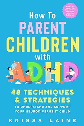 How to Parent Children with ADHD: 48 Techniques & Strategies to Understand and Support Your Neurodivergent Child. Manage and Improve Your Kid’s Emotional Regulation, Focus, and Self-Control - Epub + Converted Pdf